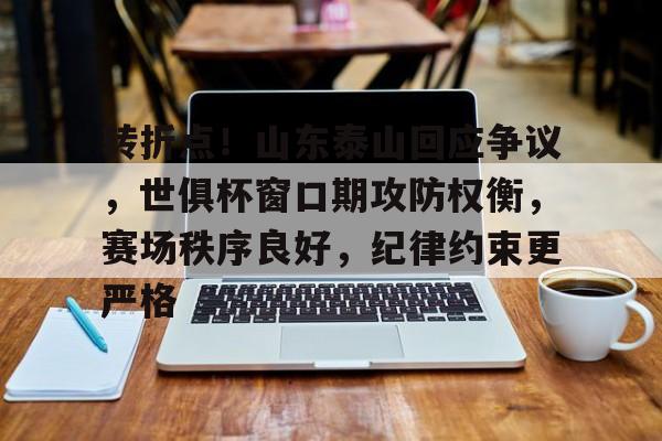 开云-关于转折点！山东泰山回应争议，世俱杯窗口期攻防权衡，赛场秩序良好，纪律约束更严格的信息