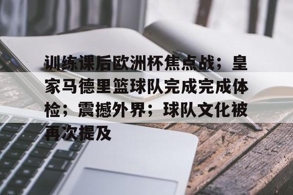 kaiyun-训练课后欧洲杯焦点战；皇家马德里篮球队完成完成体检；震撼外界；球队文化被再次提及的简单介绍