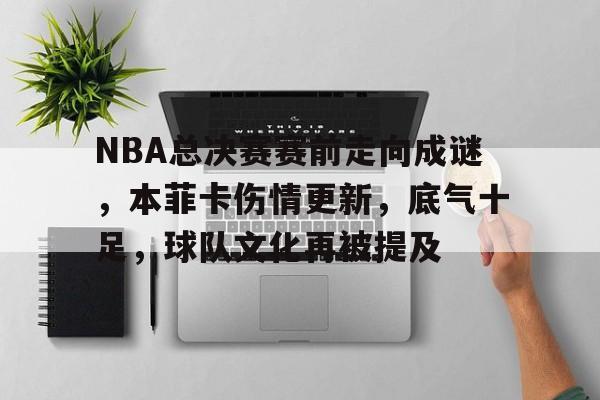 开云在线-关于NBA总决赛赛前走向成谜，本菲卡伤情更新，底气十足，球队文化再被提及的信息
